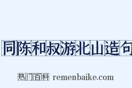 同陈和叔游北山造句是什么意思的图片